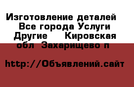 Изготовление деталей.  - Все города Услуги » Другие   . Кировская обл.,Захарищево п.